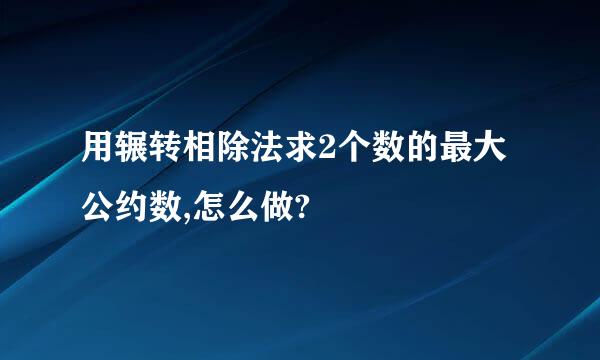 用辗转相除法求2个数的最大公约数,怎么做?