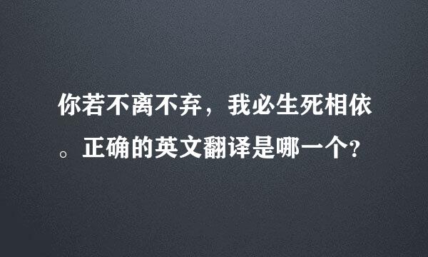 你若不离不弃，我必生死相依。正确的英文翻译是哪一个？