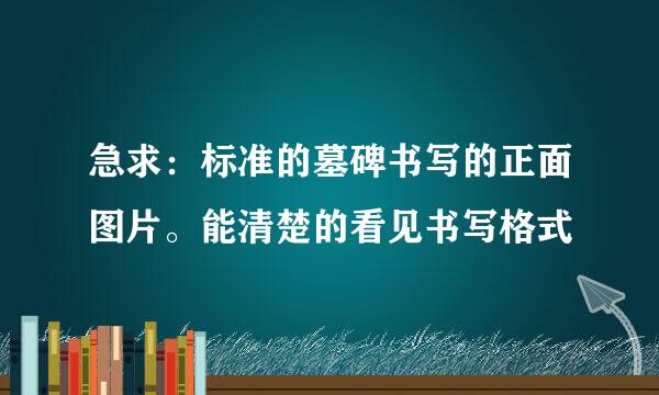 急求：标准的墓碑书写的正面图片。能清楚的看见书写格式