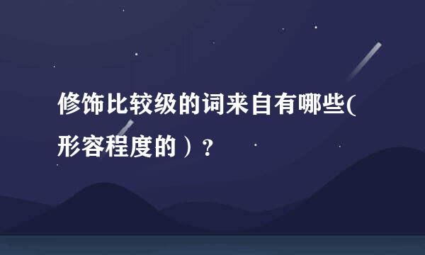 修饰比较级的词来自有哪些(形容程度的）？