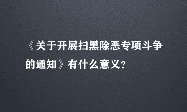 《关于开展扫黑除恶专项斗争的通知》有什么意义？