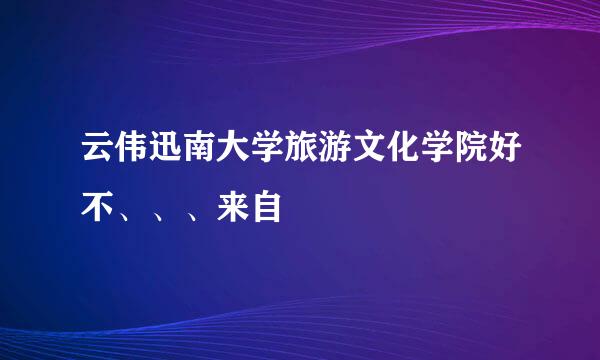 云伟迅南大学旅游文化学院好不、、、来自