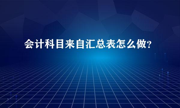 会计科目来自汇总表怎么做？