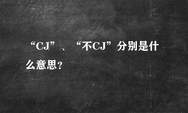 “CJ”、“不CJ”分别是什么意思？