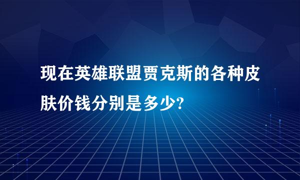 现在英雄联盟贾克斯的各种皮肤价钱分别是多少?