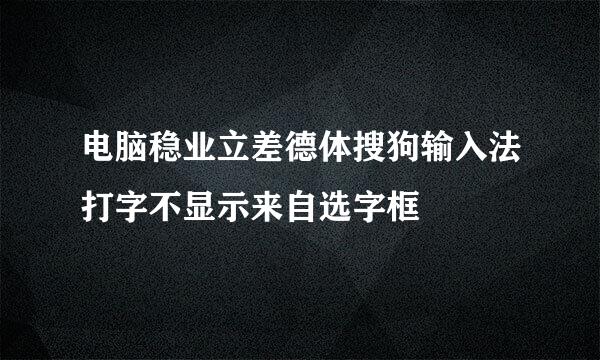 电脑稳业立差德体搜狗输入法打字不显示来自选字框