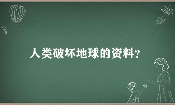 人类破坏地球的资料？