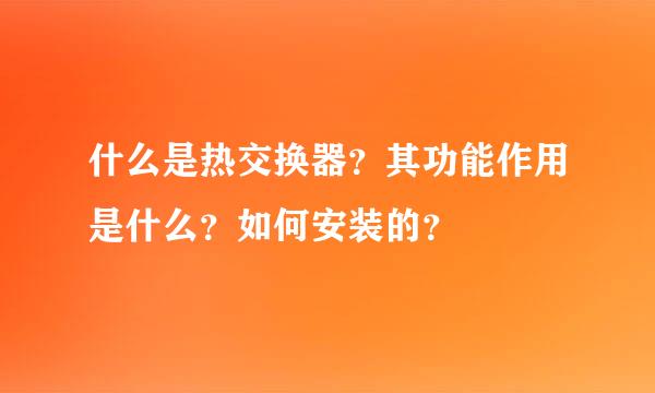 什么是热交换器？其功能作用是什么？如何安装的？