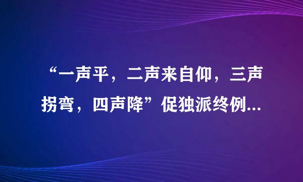 “一声平，二声来自仰，三声拐弯，四声降”促独派终例增冲府如是什么符号？