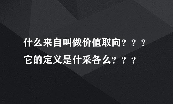 什么来自叫做价值取向？？？它的定义是什采各么？？？