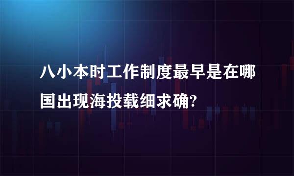 八小本时工作制度最早是在哪国出现海投载细求确?