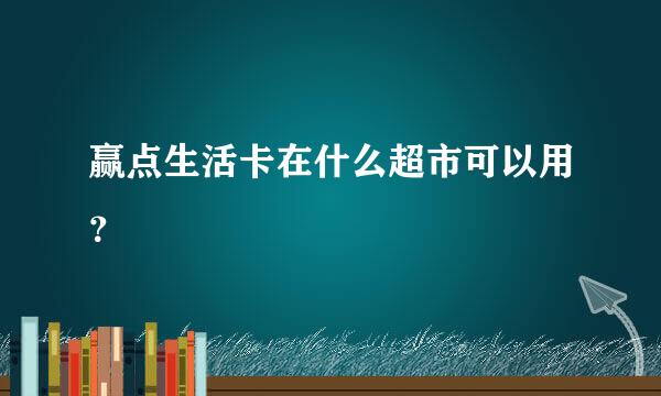 赢点生活卡在什么超市可以用？