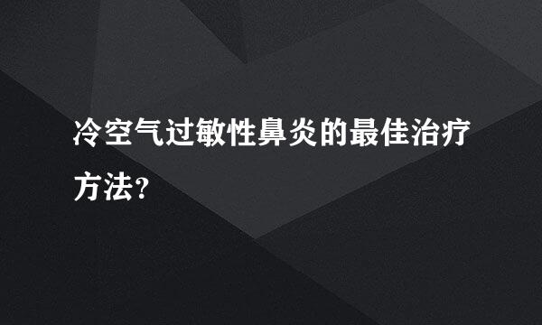 冷空气过敏性鼻炎的最佳治疗方法？