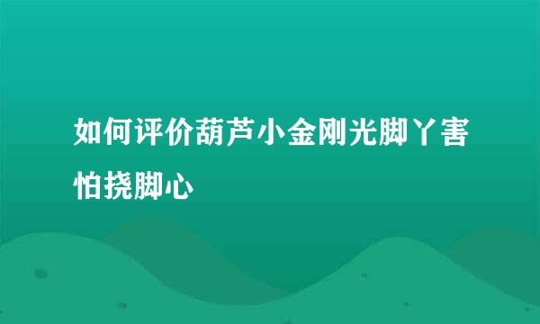 如何评价葫芦小金刚光脚丫害怕挠脚心