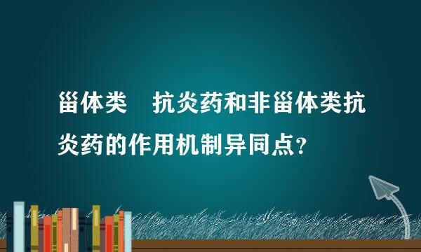 甾体类 抗炎药和非甾体类抗炎药的作用机制异同点？