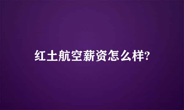 红土航空薪资怎么样?