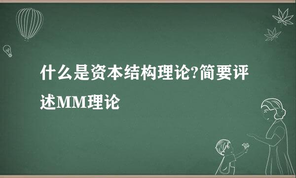 什么是资本结构理论?简要评述MM理论