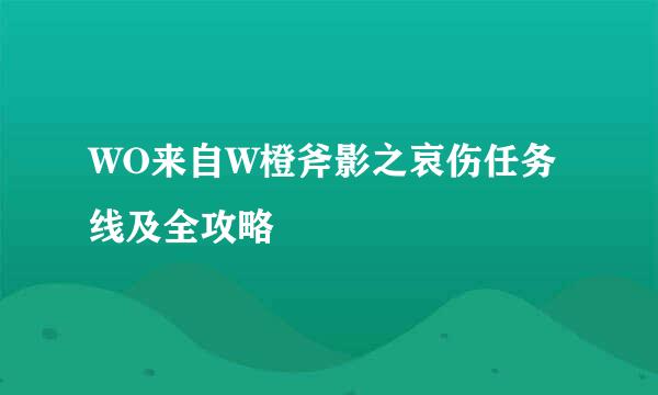 WO来自W橙斧影之哀伤任务线及全攻略