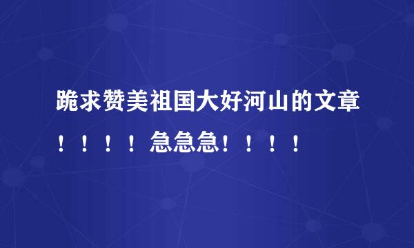 跪求赞美祖国大好河山的文章！！！！急急急！！！！