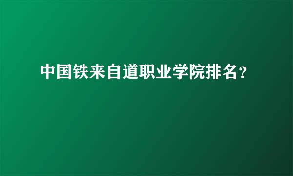 中国铁来自道职业学院排名？