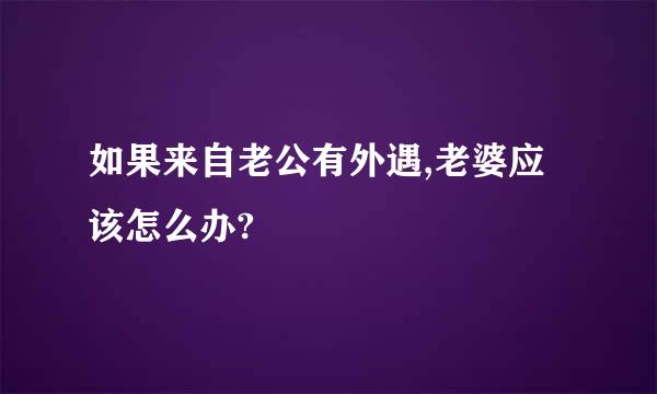 如果来自老公有外遇,老婆应该怎么办?