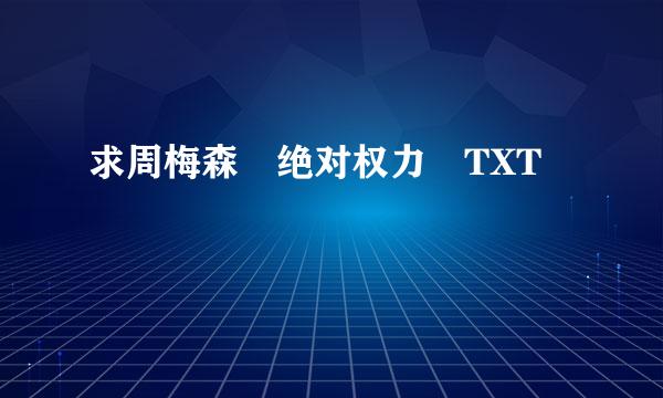 求周梅森 绝对权力 TXT