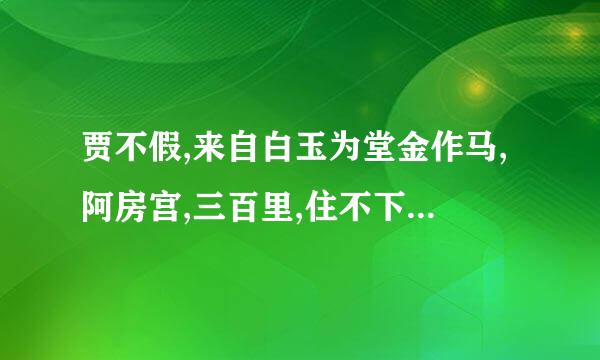 贾不假,来自白玉为堂金作马,阿房宫,三百里,住不下金陵一个史,东360问答海缺少白玉床,龙王请来金陵王,丰年好大雪,珍珠