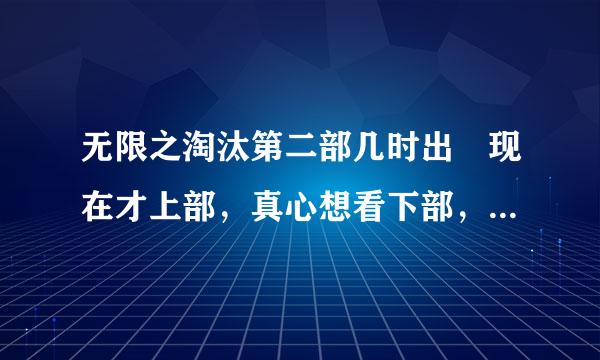 无限之淘汰第二部几时出 现在才上部，真心想看下部，请问一下几时出，真心能和无限恐怖一拼了……