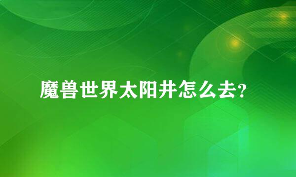 魔兽世界太阳井怎么去？