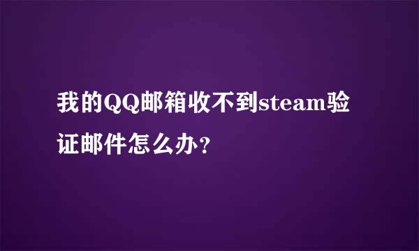 我的QQ邮箱收不到steam验证邮件怎么办？