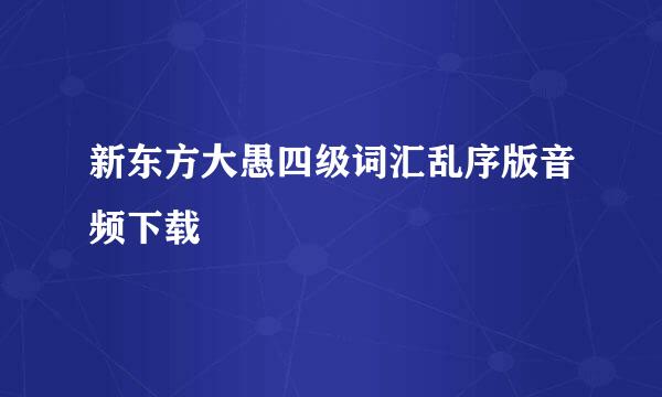 新东方大愚四级词汇乱序版音频下载