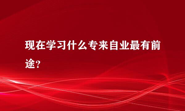 现在学习什么专来自业最有前途？