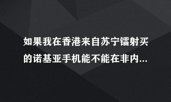 如果我在香港来自苏宁镭射买的诺基亚手机能不能在非内地的苏宁店保修呢? (带360问答香港苏宁镭射的正规发票)