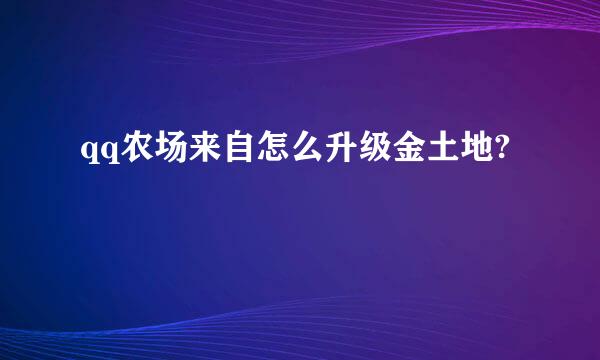 qq农场来自怎么升级金土地?