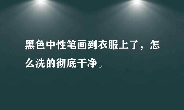 黑色中性笔画到衣服上了，怎么洗的彻底干净。