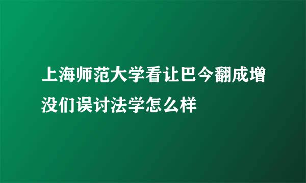 上海师范大学看让巴今翻成增没们误讨法学怎么样