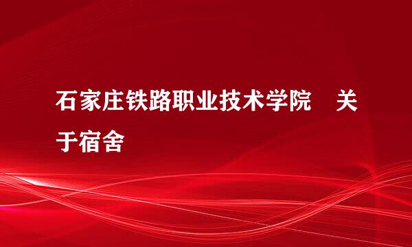 石家庄铁路职业技术学院 关于宿舍