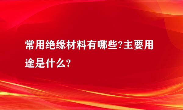 常用绝缘材料有哪些?主要用途是什么?