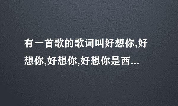 有一首歌的歌词叫好想你,好想你,好想你,好想你是西语见安院谁针什么歌