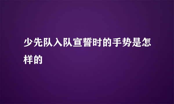 少先队入队宣誓时的手势是怎样的