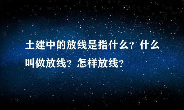 土建中的放线是指什么？什么叫做放线？怎样放线？