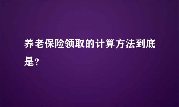 养老保险领取的计算方法到底是？