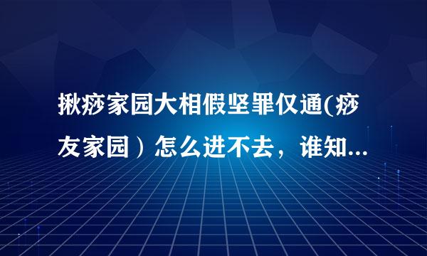 揪痧家园大相假坚罪仅通(痧友家园）怎么进不去，谁知道家园网址