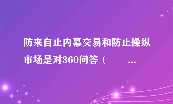 防来自止内幕交易和防止操纵市场是对360问答（    ）监管的主要内容。