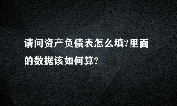 请问资产负债表怎么填?里面的数据该如何算?