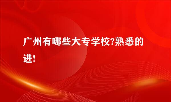 广州有哪些大专学校?熟悉的进!