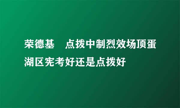 荣德基 点拨中制烈效场顶蛋湖区宪考好还是点拨好