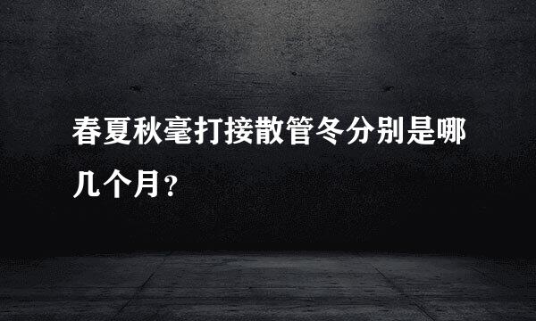 春夏秋毫打接散管冬分别是哪几个月？