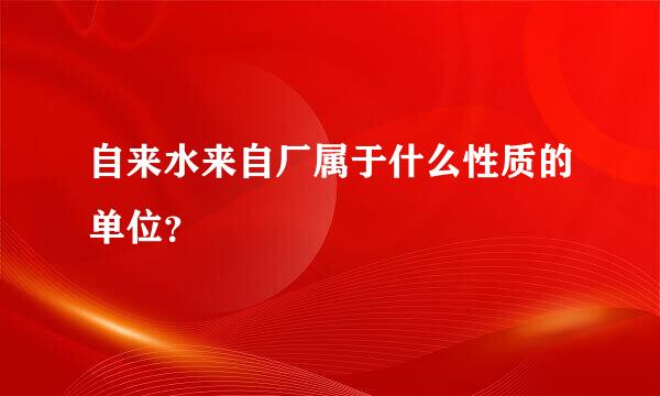 自来水来自厂属于什么性质的单位？