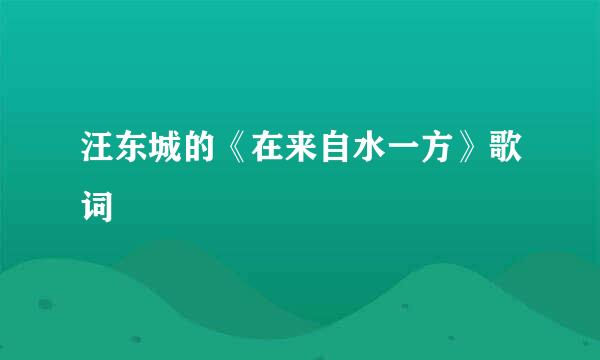 汪东城的《在来自水一方》歌词